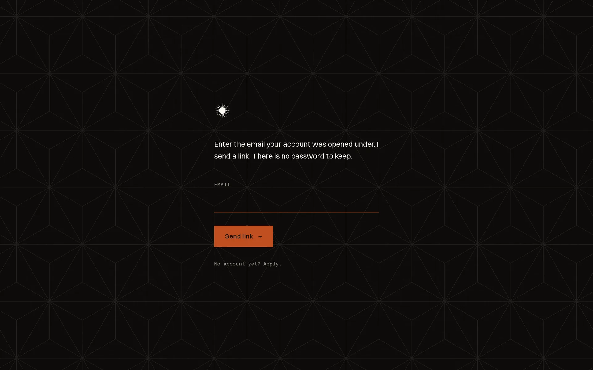 The portal's sign-in screen: a small sun-disc mark on a dark patterned ground, the line 'Enter the email your account was opened under. I send a link. There is no password to keep.', one email field, and an ember Send link button.
